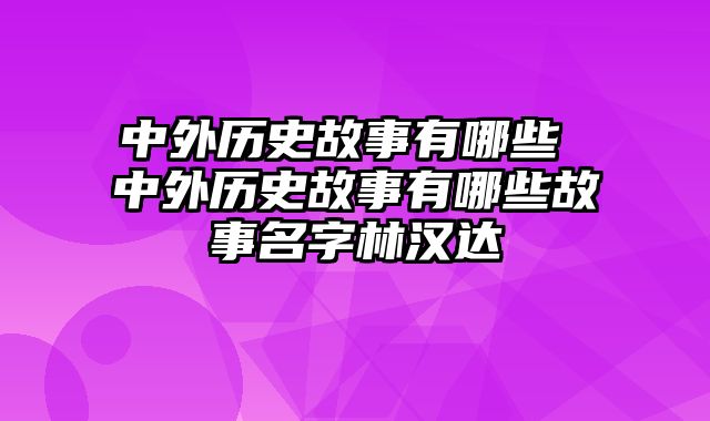 中外历史故事有哪些 中外历史故事有哪些故事名字林汉达