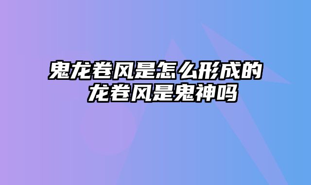 鬼龙卷风是怎么形成的 龙卷风是鬼神吗