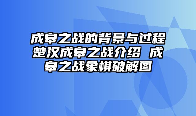 成皋之战的背景与过程楚汉成皋之战介绍 成皋之战象棋破解图