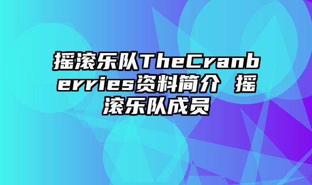 摇滚乐队TheCranberries资料简介 摇滚乐队成员