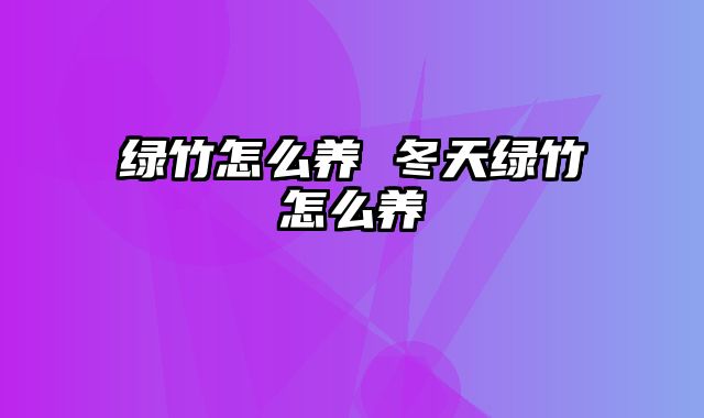 绿竹怎么养 冬天绿竹怎么养