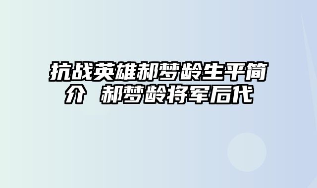 抗战英雄郝梦龄生平简介 郝梦龄将军后代