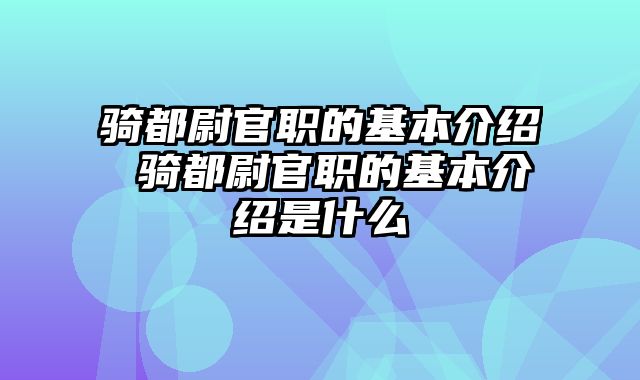 骑都尉官职的基本介绍 骑都尉官职的基本介绍是什么