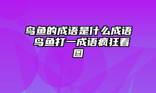 鸟鱼的成语是什么成语 鸟鱼打一成语疯狂看图