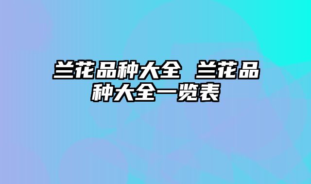 兰花品种大全 兰花品种大全一览表