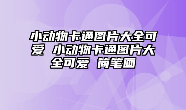 小动物卡通图片大全可爱 小动物卡通图片大全可爱 简笔画