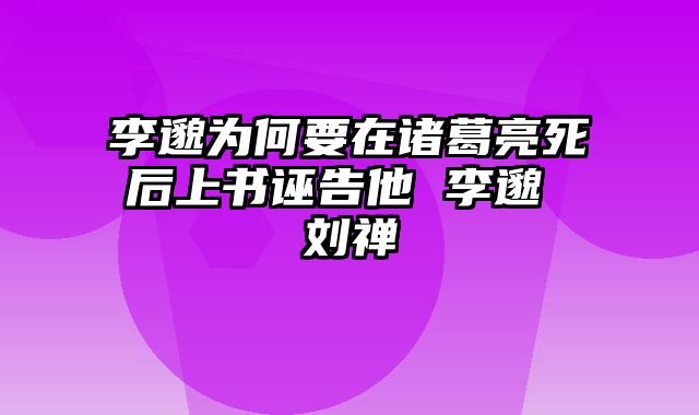 李邈为何要在诸葛亮死后上书诬告他 李邈 刘禅