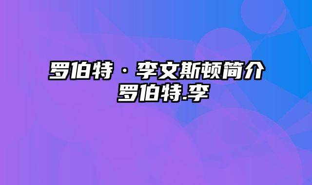 罗伯特·李文斯顿简介 罗伯特.李