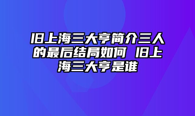 旧上海三大亨简介三人的最后结局如何 旧上海三大亨是谁 