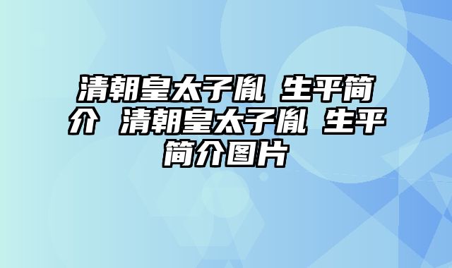 清朝皇太子胤礽生平简介 清朝皇太子胤礽生平简介图片