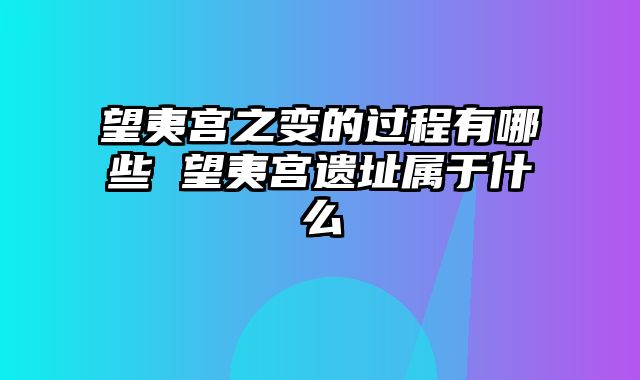 望夷宫之变的过程有哪些 望夷宫遗址属于什么