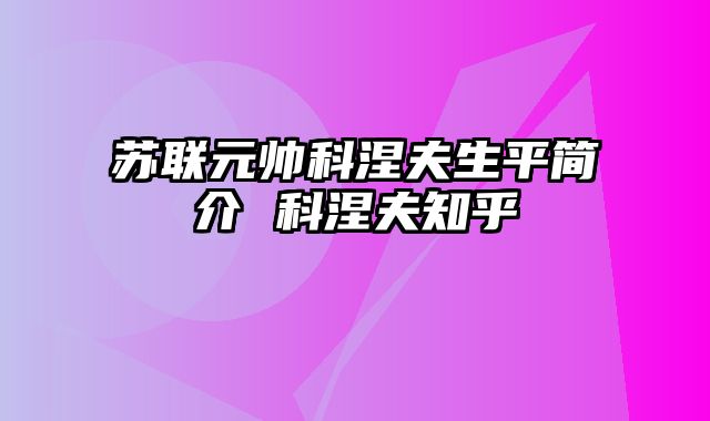 苏联元帅科涅夫生平简介 科涅夫知乎