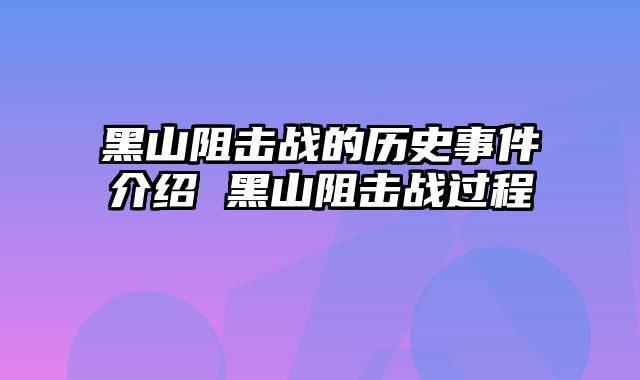 黑山阻击战的历史事件介绍 黑山阻击战过程