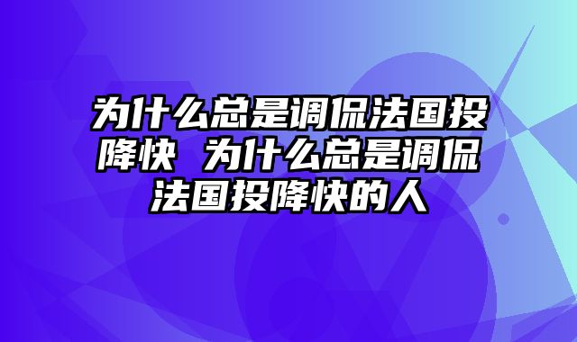 为什么总是调侃法国投降快 为什么总是调侃法国投降快的人