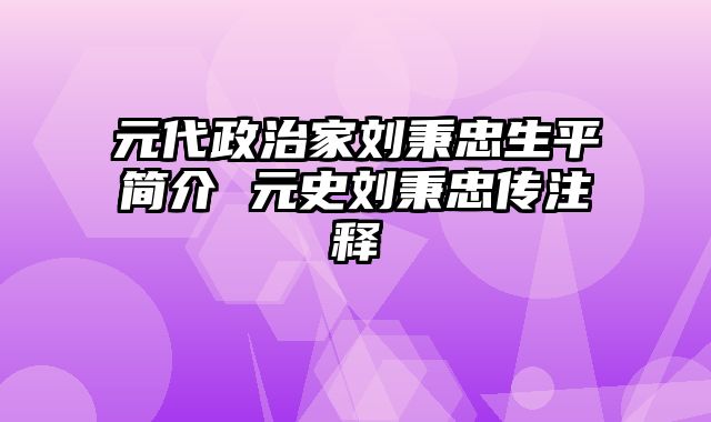 元代政治家刘秉忠生平简介 元史刘秉忠传注释