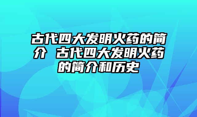 古代四大发明火药的简介 古代四大发明火药的简介和历史