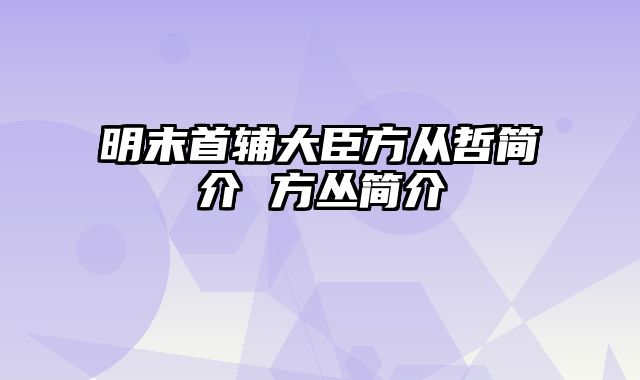 明末首辅大臣方从哲简介 方丛简介