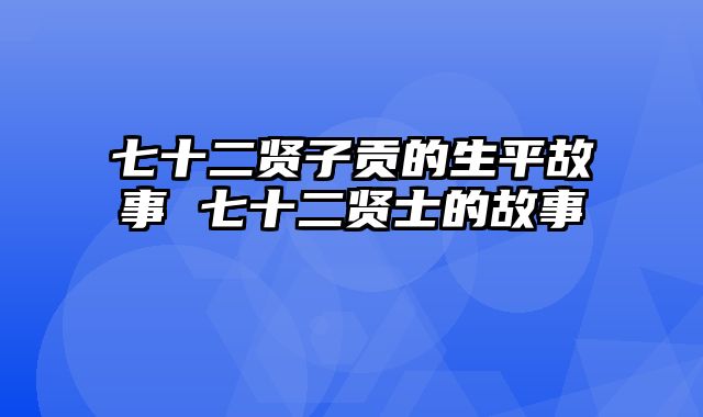 七十二贤子贡的生平故事 七十二贤士的故事