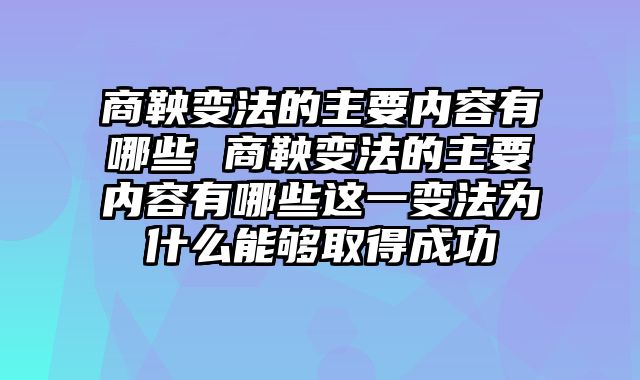 商鞅变法的主要内容有哪些 商鞅变法的主要内容有哪些这一变法为什么能够取得成功