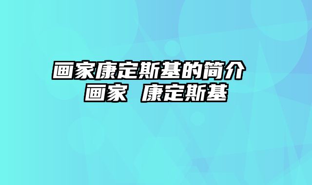 画家康定斯基的简介 画家 康定斯基