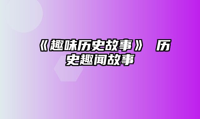 《趣味历史故事》 历史趣闻故事