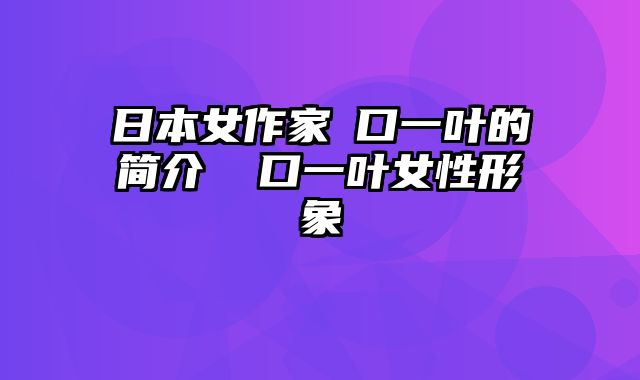 日本女作家樋口一叶的简介 樋口一叶女性形象 