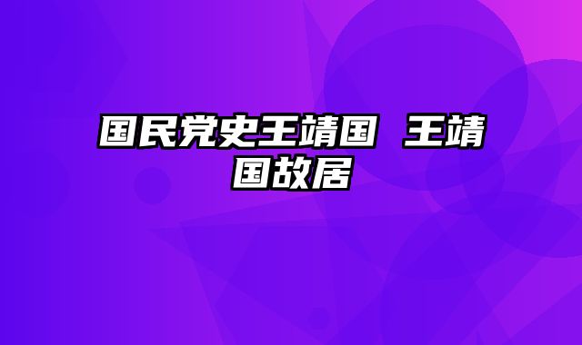 国民党史王靖国 王靖国故居