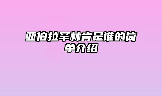 亚伯拉罕林肯是谁的简单介绍