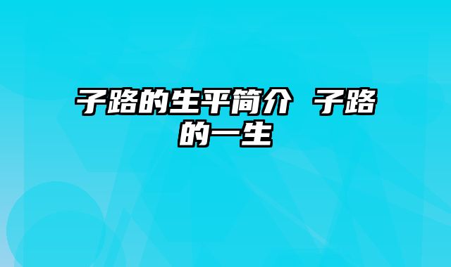 子路的生平简介 子路的一生