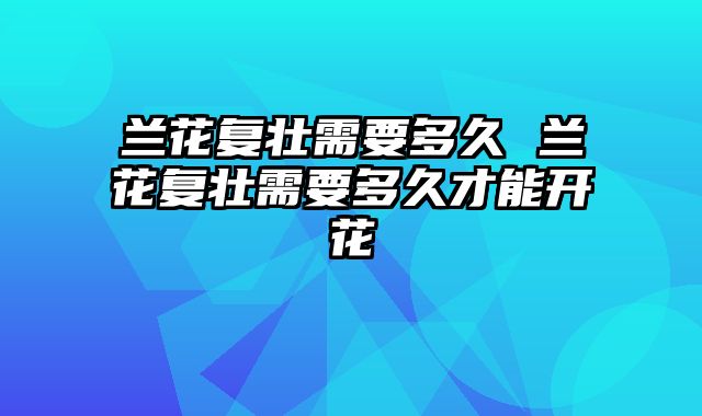 兰花复壮需要多久 兰花复壮需要多久才能开花