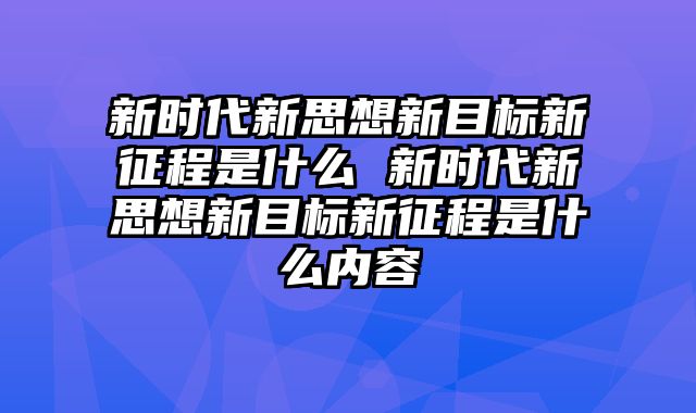 新时代新思想新目标新征程是什么 新时代新思想新目标新征程是什么内容