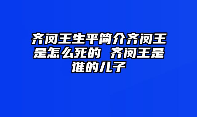 齐闵王生平简介齐闵王是怎么死的 齐闵王是谁的儿子