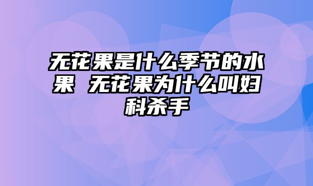 无花果是什么季节的水果 无花果为什么叫妇科杀手