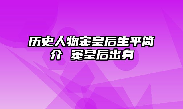 历史人物窦皇后生平简介 窦皇后出身