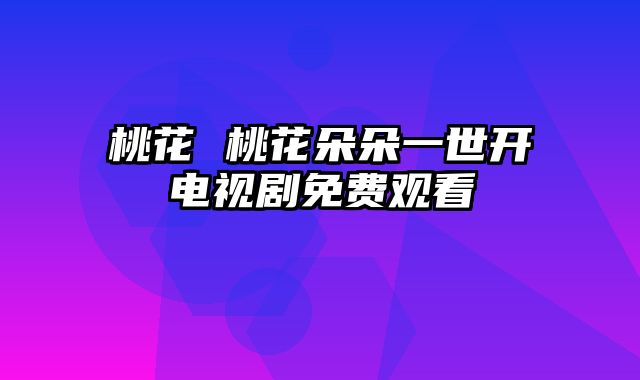 桃花 桃花朵朵一世开电视剧免费观看