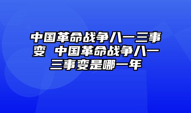 中国革命战争八一三事变 中国革命战争八一三事变是哪一年