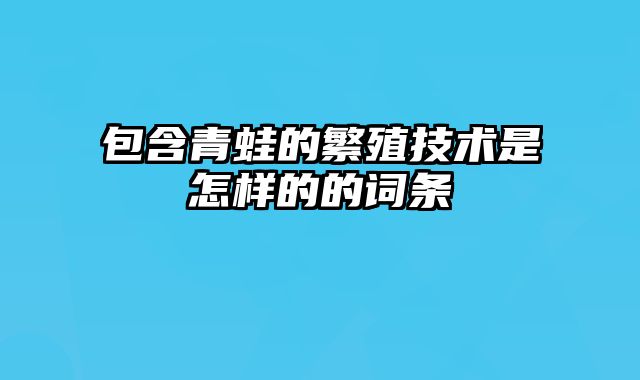 包含青蛙的繁殖技术是怎样的的词条