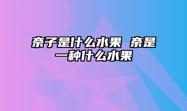 奈子是什么水果 奈是一种什么水果