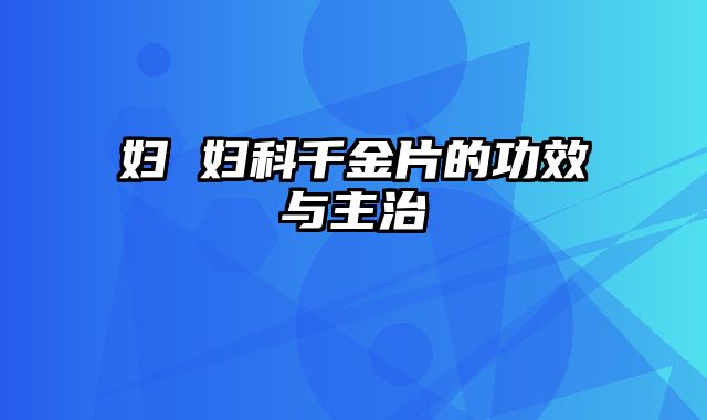 妇 妇科千金片的功效与主治 