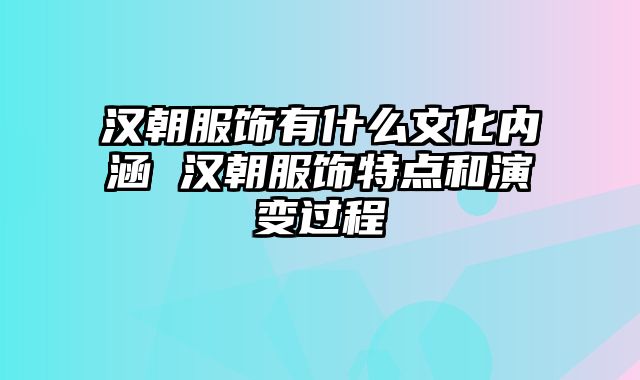 汉朝服饰有什么文化内涵 汉朝服饰特点和演变过程