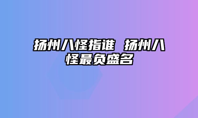 扬州八怪指谁 扬州八怪最负盛名