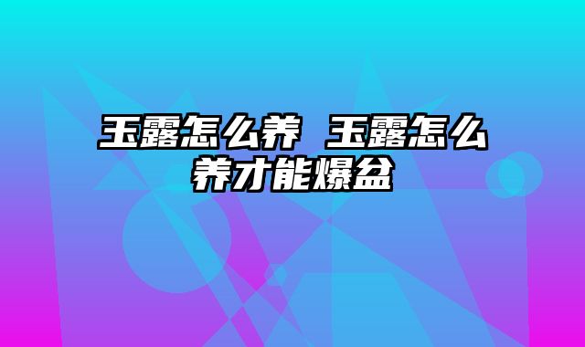 玉露怎么养 玉露怎么养才能爆盆