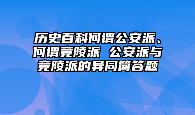 历史百科何谓公安派、何谓竟陵派 公安派与竟陵派的异同简答题