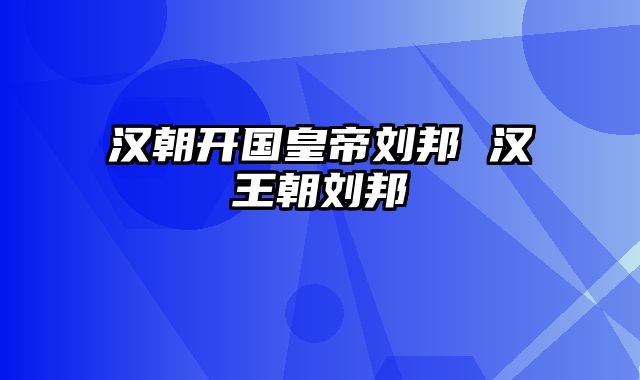 汉朝开国皇帝刘邦 汉王朝刘邦