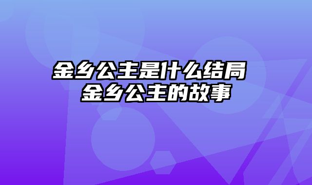 金乡公主是什么结局 金乡公主的故事