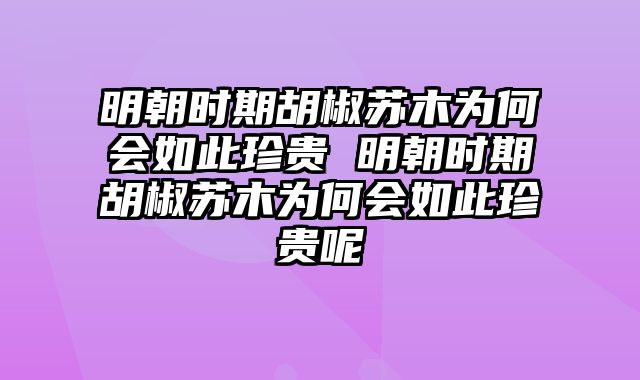 明朝时期胡椒苏木为何会如此珍贵 明朝时期胡椒苏木为何会如此珍贵呢