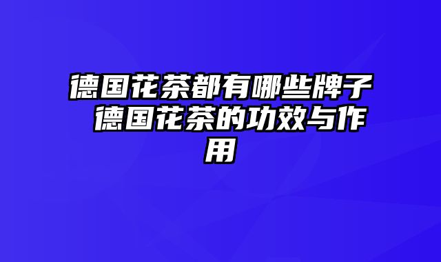 德国花茶都有哪些牌子 德国花茶的功效与作用