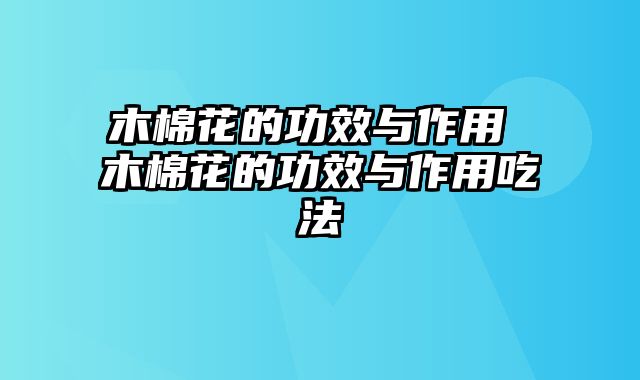 木棉花的功效与作用 木棉花的功效与作用吃法