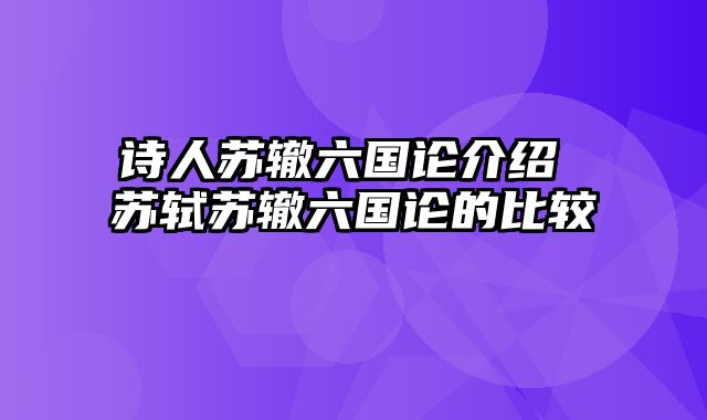 诗人苏辙六国论介绍 苏轼苏辙六国论的比较