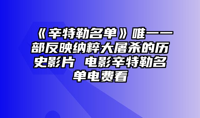 《辛特勒名单》唯一一部反映纳粹大屠杀的历史影片 电影辛特勒名单电费看